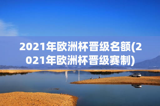 2021年欧洲杯晋级名额(2021年欧洲杯晋级赛制)