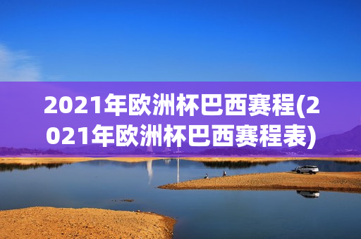 2021年欧洲杯巴西赛程(2021年欧洲杯巴西赛程表)