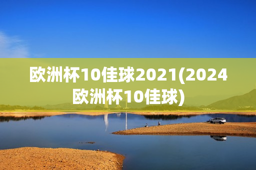 欧洲杯10佳球2021(2024欧洲杯10佳球)