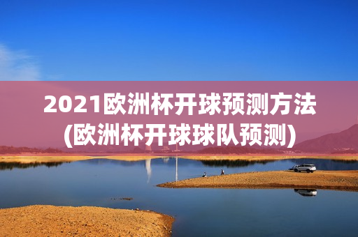 2021欧洲杯开球预测方法(欧洲杯开球球队预测)