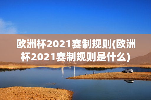 欧洲杯2021赛制规则(欧洲杯2021赛制规则是什么)