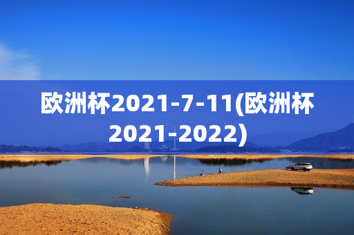 欧洲杯2021-7-11(欧洲杯2021-2022)