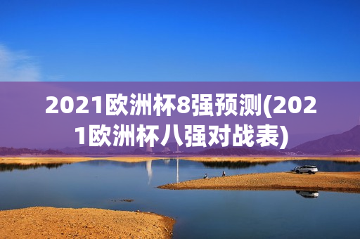 2021欧洲杯8强预测(2021欧洲杯八强对战表)