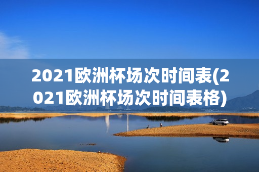 2021欧洲杯场次时间表(2021欧洲杯场次时间表格)