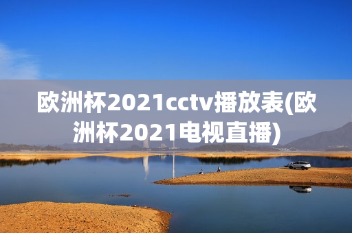 欧洲杯2021cctv播放表(欧洲杯2021电视直播)