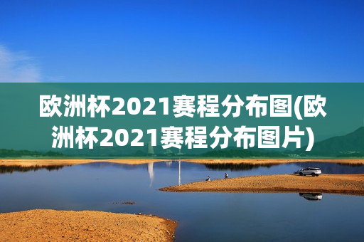 欧洲杯2021赛程分布图(欧洲杯2021赛程分布图片)