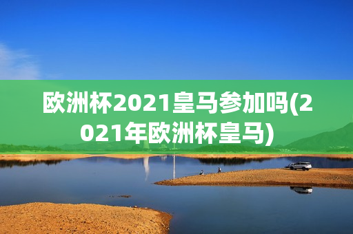 欧洲杯2021皇马参加吗(2021年欧洲杯皇马)