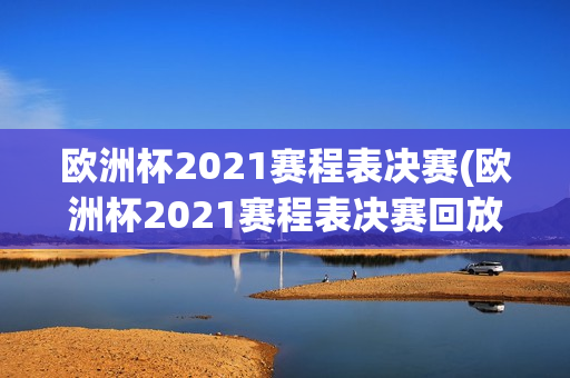 欧洲杯2021赛程表决赛(欧洲杯2021赛程表决赛回放)