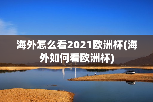 海外怎么看2021欧洲杯(海外如何看欧洲杯)