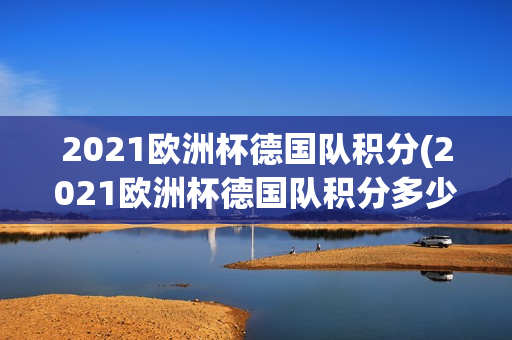 2021欧洲杯德国队积分(2021欧洲杯德国队积分多少)