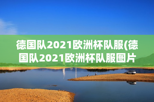 德国队2021欧洲杯队服(德国队2021欧洲杯队服图片)