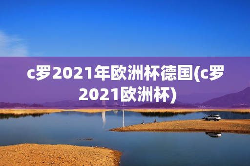 c罗2021年欧洲杯德国(c罗 2021欧洲杯)