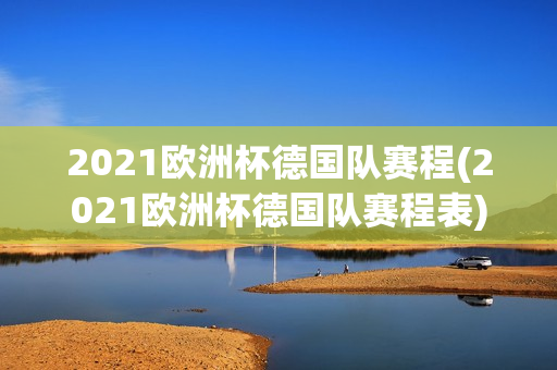 2021欧洲杯德国队赛程(2021欧洲杯德国队赛程表)