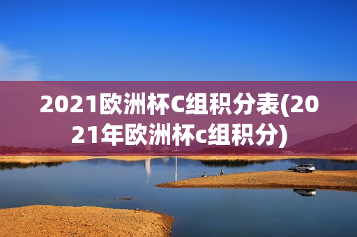 2021欧洲杯C组积分表(2021年欧洲杯c组积分)