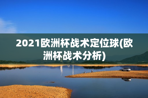 2021欧洲杯战术定位球(欧洲杯战术分析)