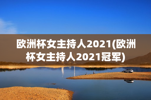 欧洲杯女主持人2021(欧洲杯女主持人2021冠军)