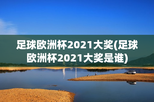 足球欧洲杯2021大奖(足球欧洲杯2021大奖是谁)