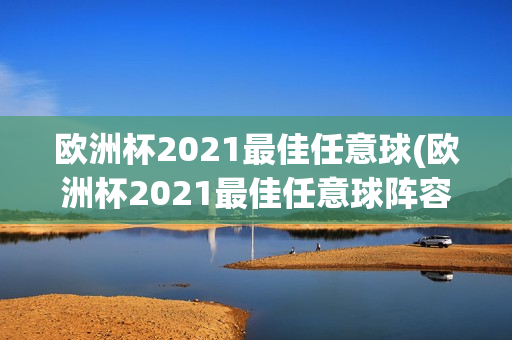 欧洲杯2021最佳任意球(欧洲杯2021最佳任意球阵容)