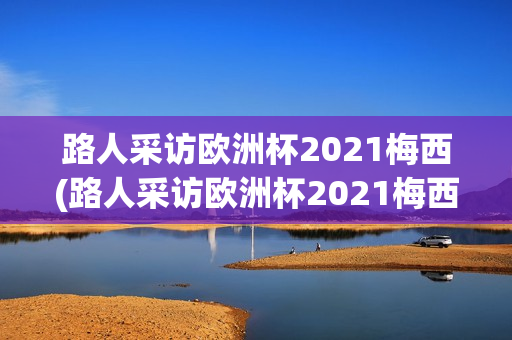 路人采访欧洲杯2021梅西(路人采访欧洲杯2021梅西视频)