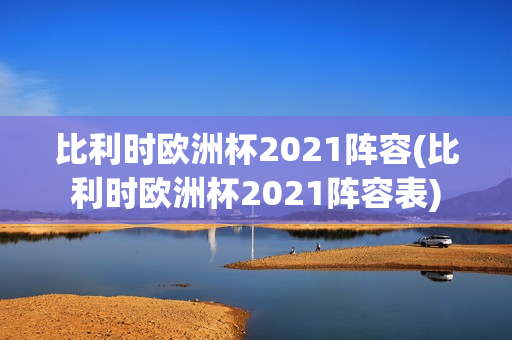 比利时欧洲杯2021阵容(比利时欧洲杯2021阵容表)