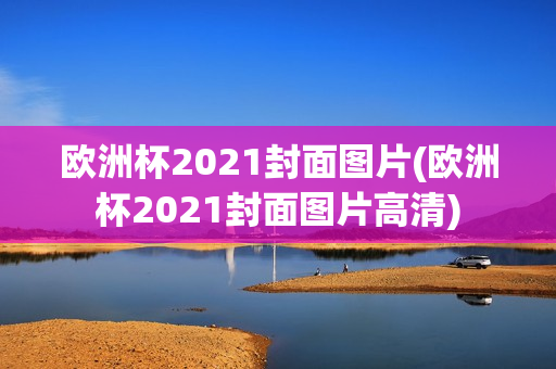 欧洲杯2021封面图片(欧洲杯2021封面图片高清)