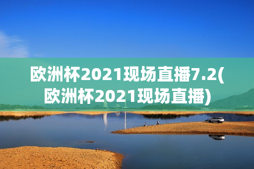 欧洲杯2021现场直播7.2(欧洲杯2021现场直播)