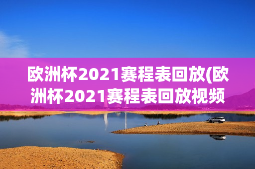 欧洲杯2021赛程表回放(欧洲杯2021赛程表回放视频)