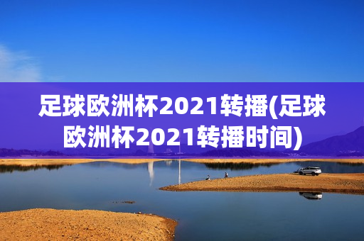 足球欧洲杯2021转播(足球欧洲杯2021转播时间)