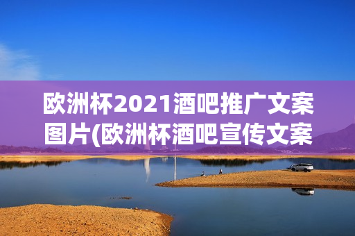 欧洲杯2021酒吧推广文案图片(欧洲杯酒吧宣传文案)