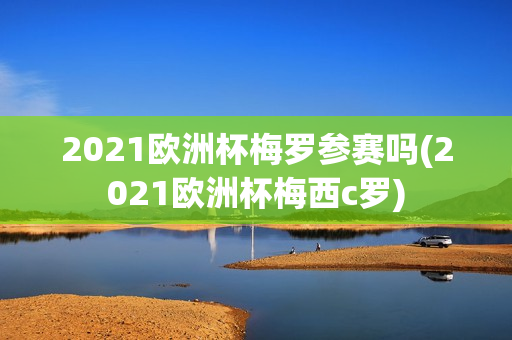 2021欧洲杯梅罗参赛吗(2021欧洲杯梅西c罗)