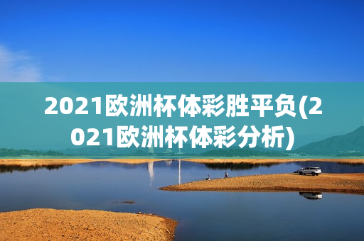 2021欧洲杯体彩胜平负(2021欧洲杯体彩分析)