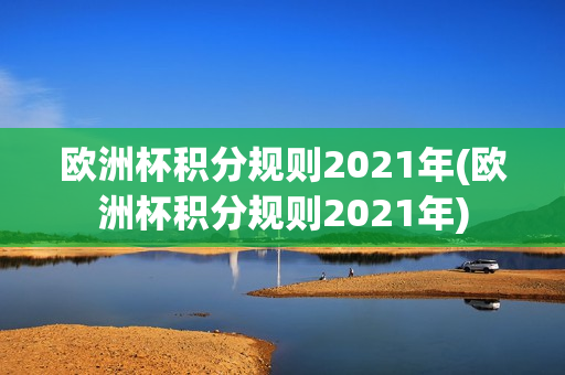 欧洲杯积分规则2021年(欧洲杯积分规则2021年)