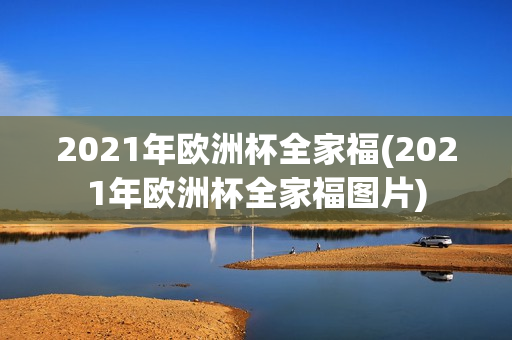 2021年欧洲杯全家福(2021年欧洲杯全家福图片)