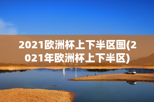 2021欧洲杯上下半区图(2021年欧洲杯上下半区)