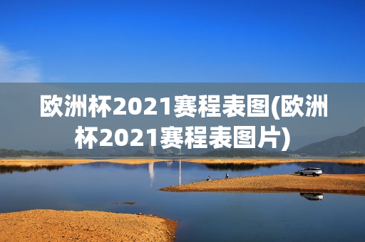 欧洲杯2021赛程表图(欧洲杯2021赛程表图片)