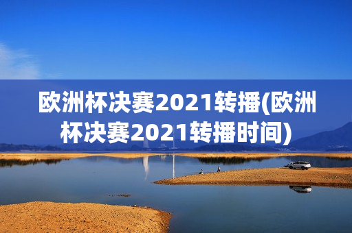 欧洲杯决赛2021转播(欧洲杯决赛2021转播时间)