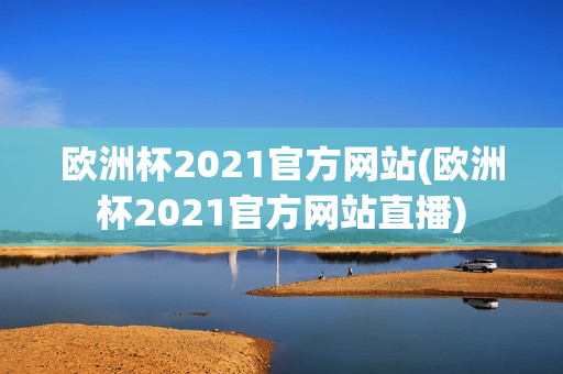 欧洲杯2021官方网站(欧洲杯2021官方网站直播)