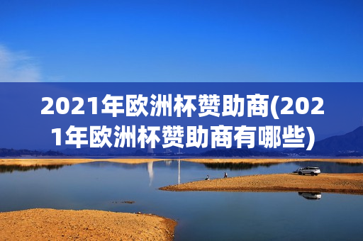 2021年欧洲杯赞助商(2021年欧洲杯赞助商有哪些)