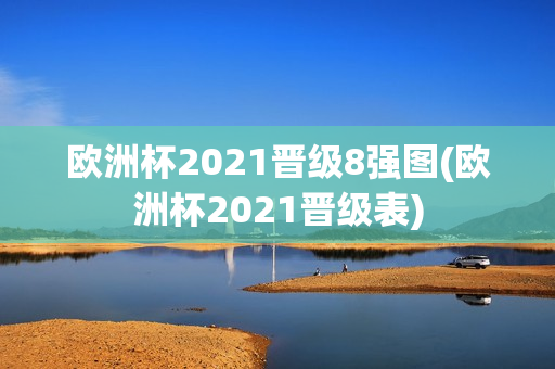 欧洲杯2021晋级8强图(欧洲杯2021晋级表)