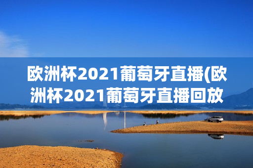 欧洲杯2021葡萄牙直播(欧洲杯2021葡萄牙直播回放)