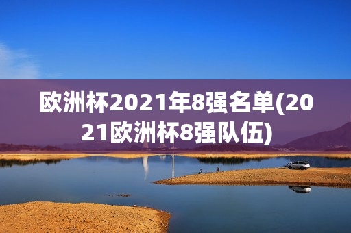 欧洲杯2021年8强名单(2021欧洲杯8强队伍)