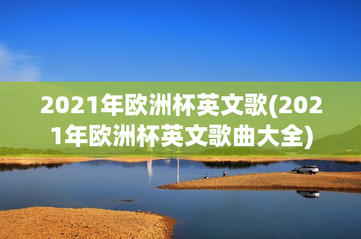 2021年欧洲杯英文歌(2021年欧洲杯英文歌曲大全)