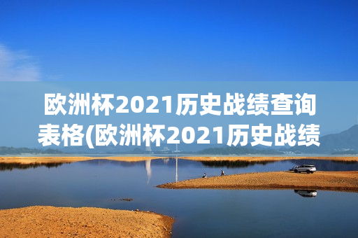 欧洲杯2021历史战绩查询表格(欧洲杯2021历史战绩查询表格)