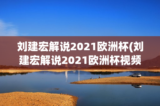 刘建宏解说2021欧洲杯(刘建宏解说2021欧洲杯视频)