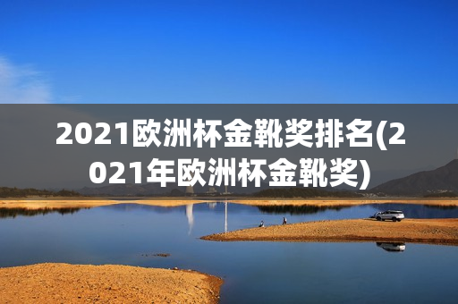 2021欧洲杯金靴奖排名(2021年欧洲杯金靴奖)