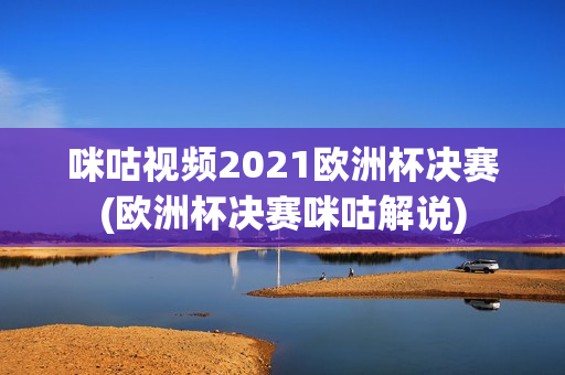 咪咕视频2021欧洲杯决赛(欧洲杯决赛咪咕解说)