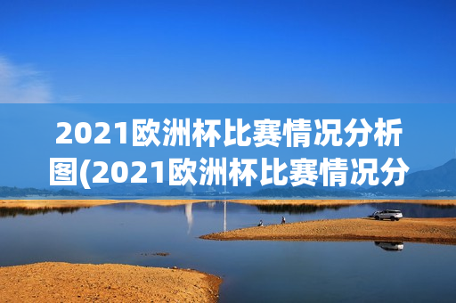 2021欧洲杯比赛情况分析图(2021欧洲杯比赛情况分析图片)