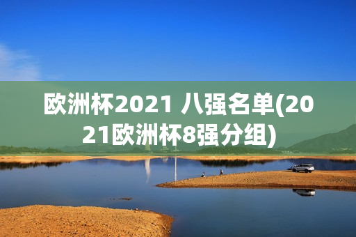 欧洲杯2021 八强名单(2021欧洲杯8强分组)