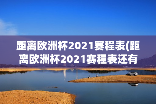 距离欧洲杯2021赛程表(距离欧洲杯2021赛程表还有几天)