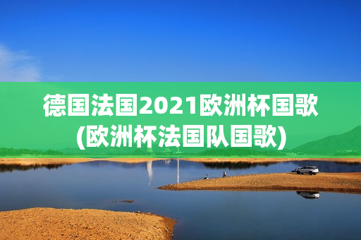 德国法国2021欧洲杯国歌(欧洲杯法国队国歌)